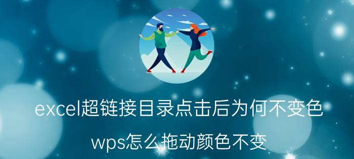 excel超链接目录点击后为何不变色 wps怎么拖动颜色不变？